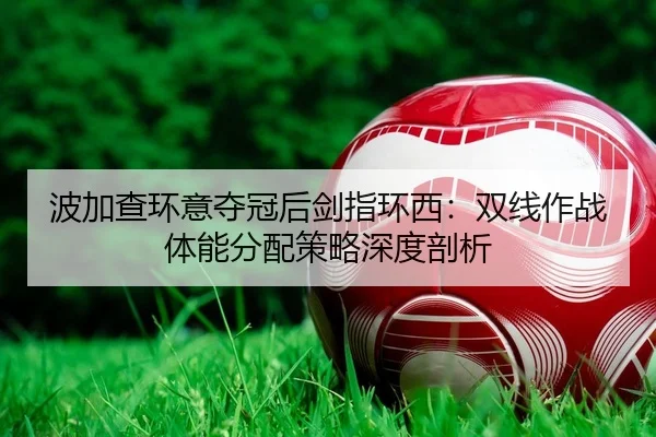 波加查环意夺冠后剑指环西：双线作战体能分配策略深度剖析